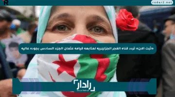 «ثبت الآن» تردد قناة الفجر الجزائرية لمتابعة قيامة عثمان الجزء السادس بجودة عالية